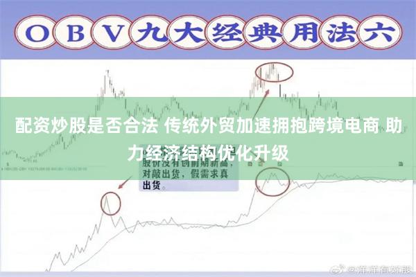 配资炒股是否合法 传统外贸加速拥抱跨境电商 助力经济结构优化升级