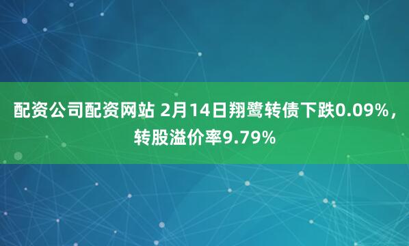 配资公司配资网站 2月14日翔鹭转债下跌0.09%，转股溢价率9.79%