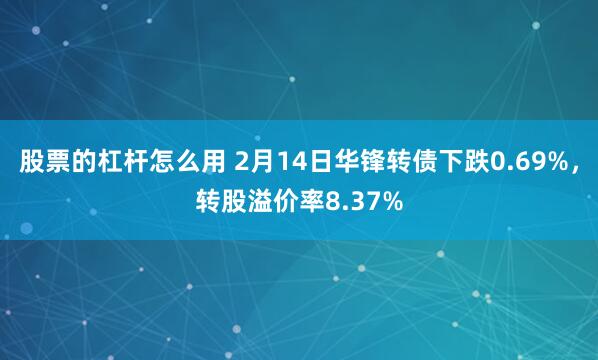 股票的杠杆怎么用 2月14日华锋转债下跌0.69%，转股溢价率8.37%