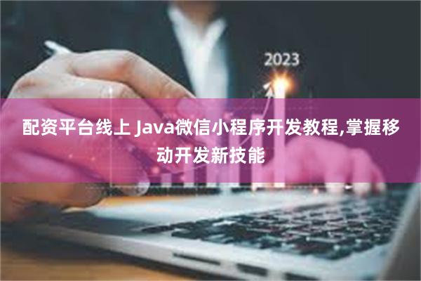 配资平台线上 Java微信小程序开发教程,掌握移动开发新技能