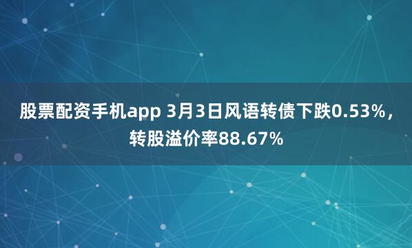 股票配资手机app 3月3日风语转债下跌0.53%，转股溢价率88.67%