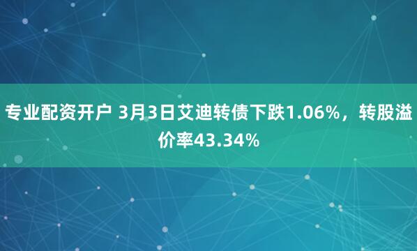 专业配资开户 3月3日艾迪转债下跌1.06%，转股溢价率43.34%