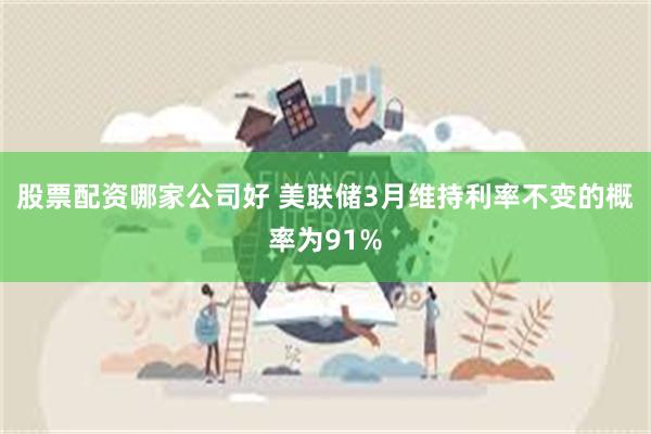 股票配资哪家公司好 美联储3月维持利率不变的概率为91%