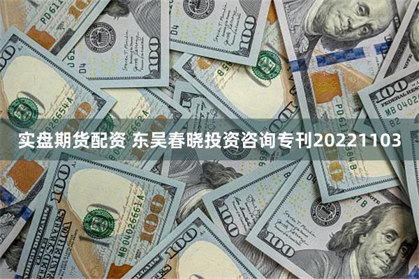 实盘期货配资 东吴春晓投资咨询专刊20221103